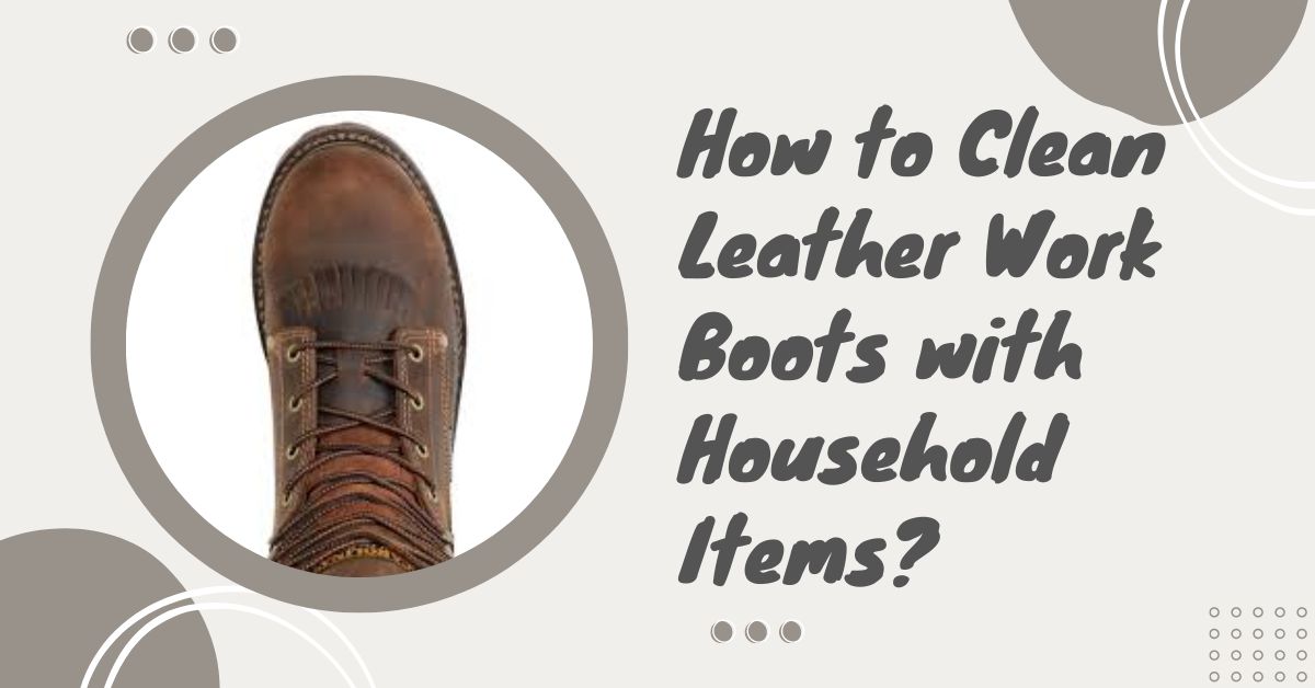 How to Clean Leather Work Boots with Household Items